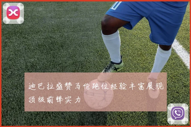 迪巴拉盛赞马伦跑位经验丰富展现顶级前锋实力