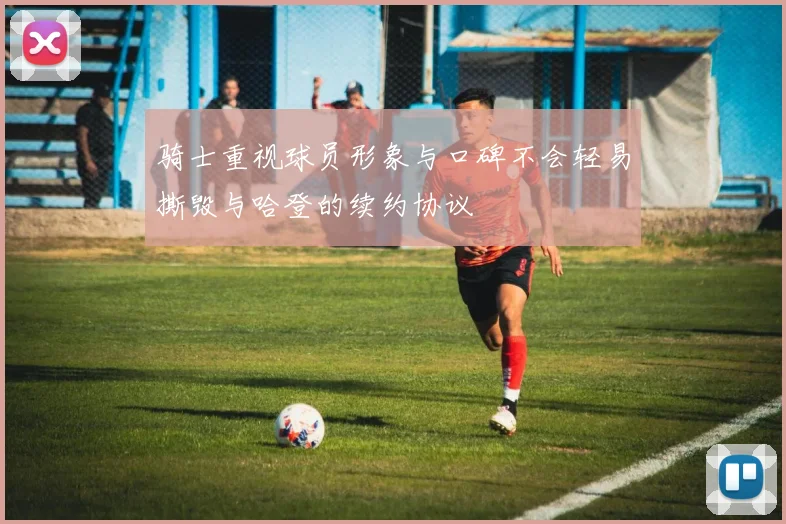 骑士重视球员形象与口碑不会轻易撕毁与哈登的续约协议