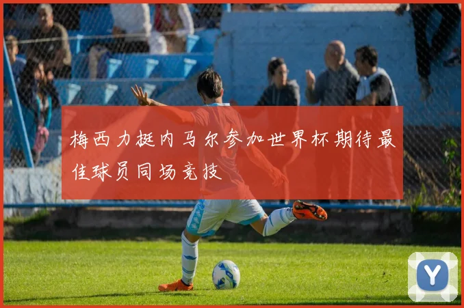 梅西力挺内马尔参加世界杯期待最佳球员同场竞技