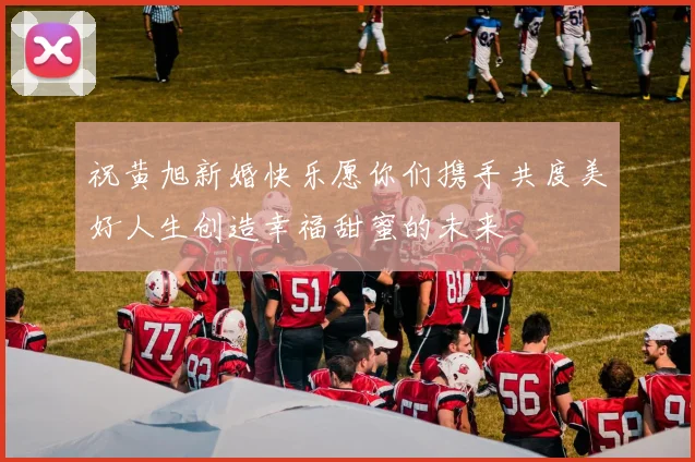 祝黄旭新婚快乐愿你们携手共度美好人生创造幸福甜蜜的未来
