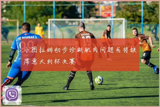 小图拉姆初步诊断肌肉问题或将缺席意大利杯决赛