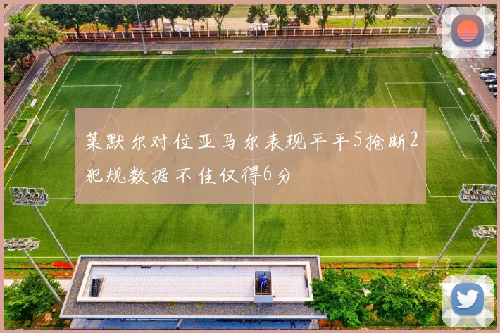 莱默尔对位亚马尔表现平平5抢断2犯规数据不佳仅得6分