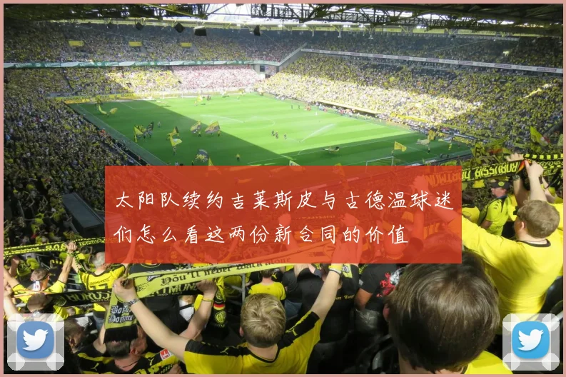 太阳队续约吉莱斯皮与古德温球迷们怎么看这两份新合同的价值
