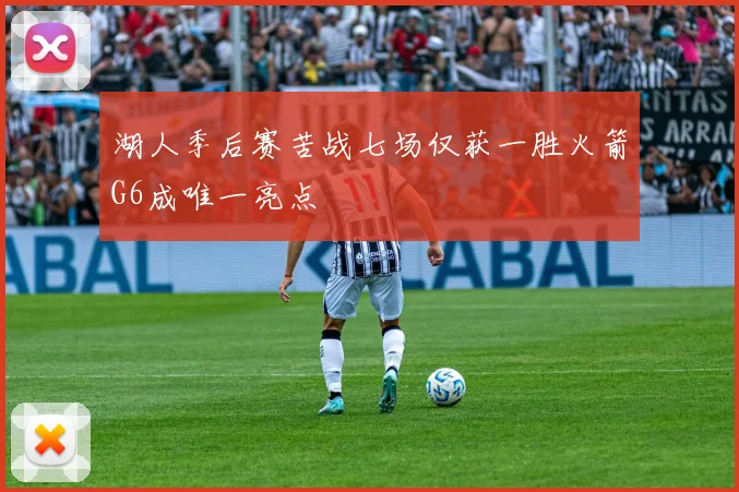 湖人季后赛苦战七场仅获一胜火箭G6成唯一亮点