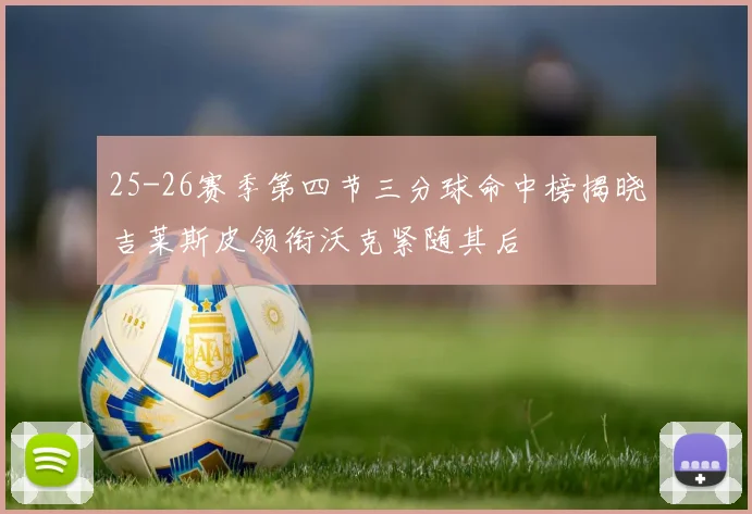 25-26赛季第四节三分球命中榜揭晓吉莱斯皮领衔沃克紧随其后