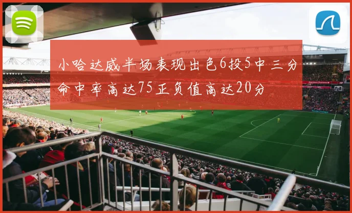 小哈达威半场表现出色6投5中三分命中率高达75正负值高达20分