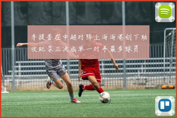 李提香在中超对阵上海海港创下助攻纪录三次成单一对手最多球员