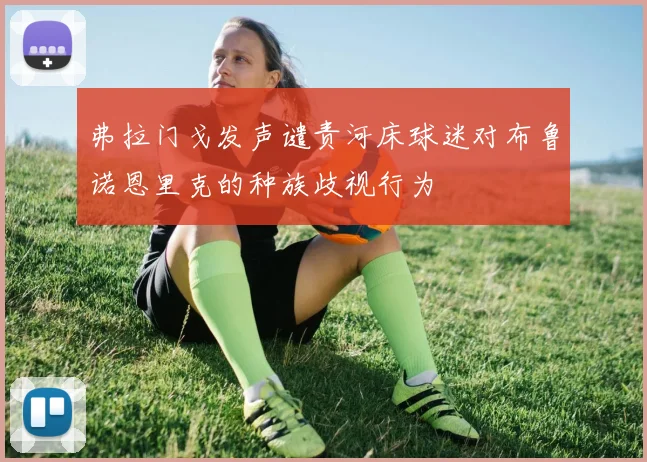 弗拉门戈发声谴责河床球迷对布鲁诺恩里克的种族歧视行为
